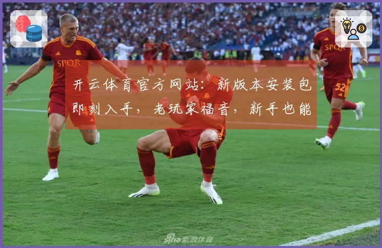 开云体育官方网站：新版本安装包即刻入手，老玩家福音，新手也能秒上手！