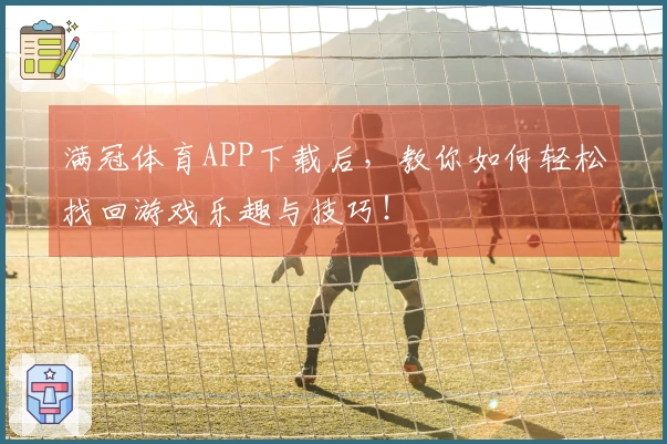 满冠体育APP下载后，教你如何轻松找回游戏乐趣与技巧！