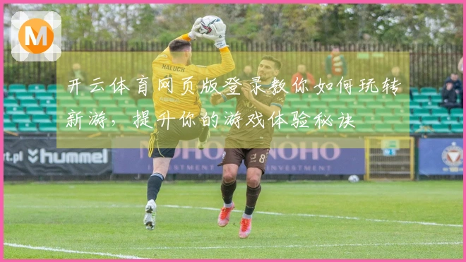 开云体育网页版登录教你如何玩转新游，提升你的游戏体验秘诀