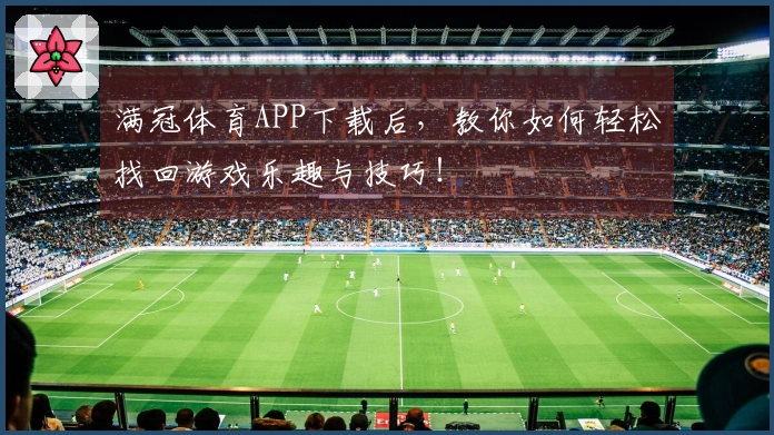 满冠体育APP下载后，教你如何轻松找回游戏乐趣与技巧！