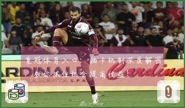 皇冠体育入口：抽卡机制深度解密，教你抓住机会提高收益！