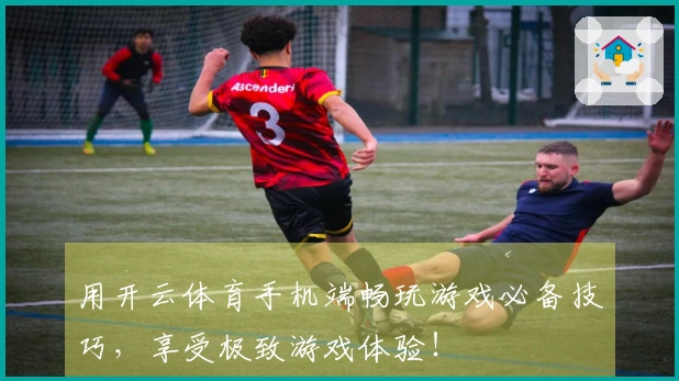 用开云体育手机端畅玩游戏必备技巧，享受极致游戏体验！
