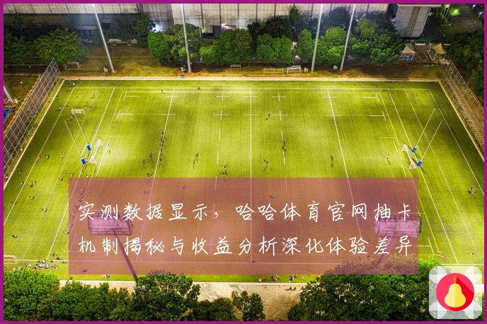 实测数据显示，哈哈体育官网抽卡机制揭秘与收益分析深化体验差异