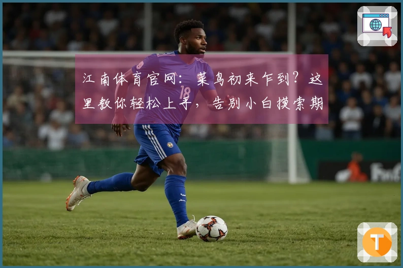 江南体育官网：菜鸟初来乍到？这里教你轻松上手，告别小白摸索期